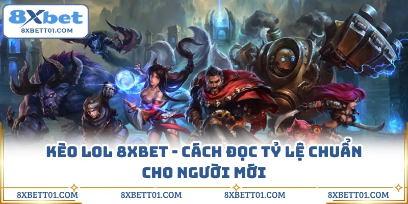 Kèo LOL 8XBET - Cách Đọc Tỷ Lệ Chuẩn Cho Người Mới